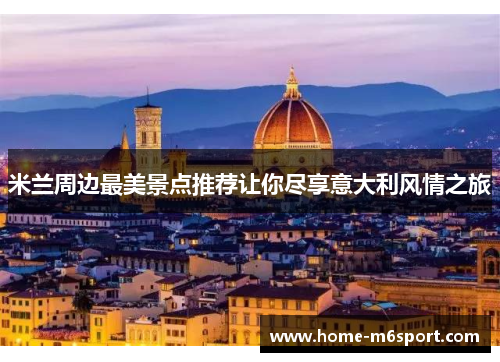 米兰周边最美景点推荐让你尽享意大利风情之旅