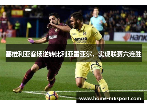 塞维利亚客场逆转比利亚雷亚尔，实现联赛六连胜