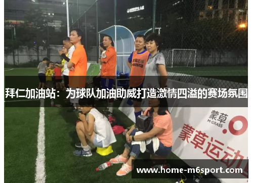 拜仁加油站：为球队加油助威打造激情四溢的赛场氛围