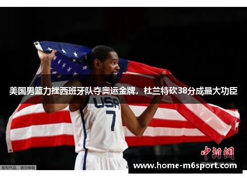 美国男篮力挫西班牙队夺奥运金牌，杜兰特砍38分成最大功臣