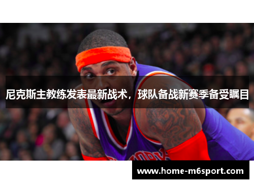 尼克斯主教练发表最新战术，球队备战新赛季备受瞩目