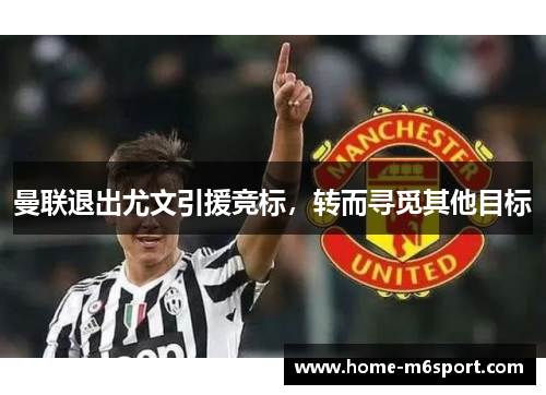 曼联退出尤文引援竞标，转而寻觅其他目标