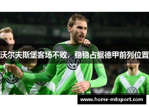 沃尔夫斯堡客场不败,稳稳占据德甲前列位置