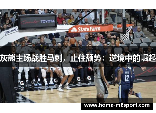 灰熊主场战胜马刺，止住颓势：逆境中的崛起