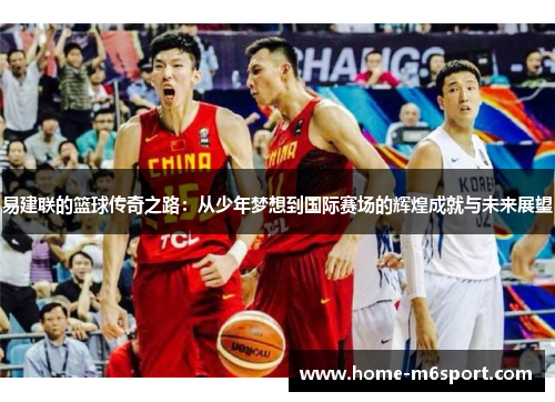 易建联的篮球传奇之路：从少年梦想到国际赛场的辉煌成就与未来展望